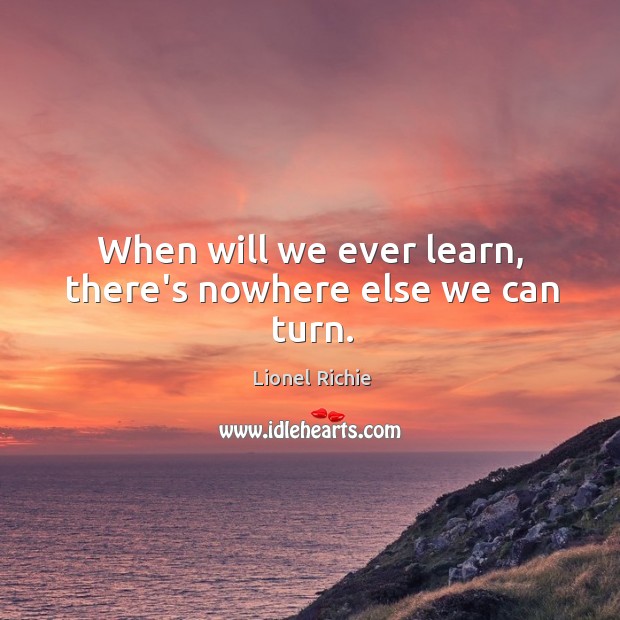 When will we ever learn, there’s nowhere else we can turn. Lionel Richie Picture Quote
