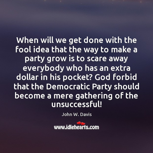 When will we get done with the fool idea that the way John W. Davis Picture Quote