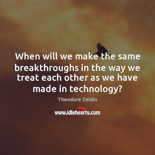 When will we make the same breakthroughs in the way we treat Theodore Zeldin Picture Quote
