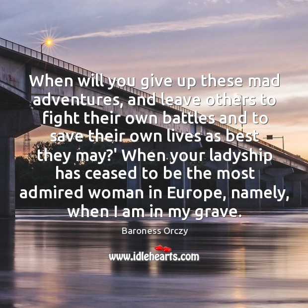 When will you give up these mad adventures, and leave others to Baroness Orczy Picture Quote