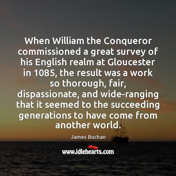 When William the Conqueror commissioned a great survey of his English realm James Buchan Picture Quote