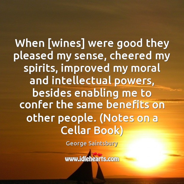 When [wines] were good they pleased my sense, cheered my spirits, improved George Saintsbury Picture Quote