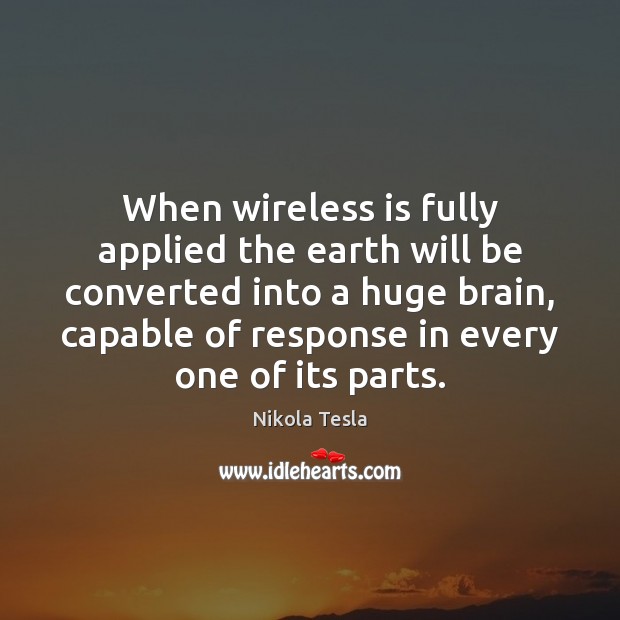 When wireless is fully applied the earth will be converted into a Nikola Tesla Picture Quote