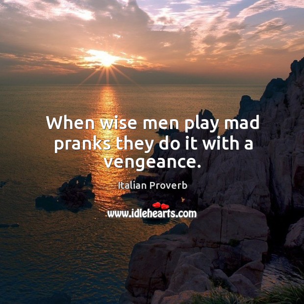When wise men play mad pranks they do it with a vengeance. Italian Proverbs Image