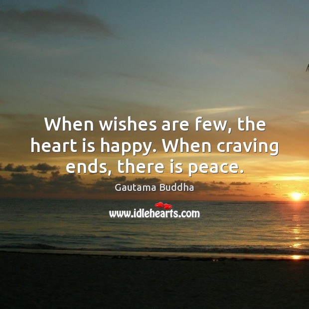 When wishes are few, the heart is happy. When craving ends, there is peace. Gautama Buddha Picture Quote