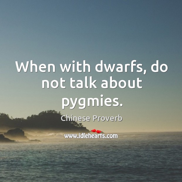 When with dwarfs, do not talk about pygmies. Chinese Proverbs Image