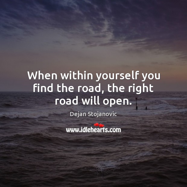 When within yourself you find the road, the right road will open. Dejan Stojanovic Picture Quote