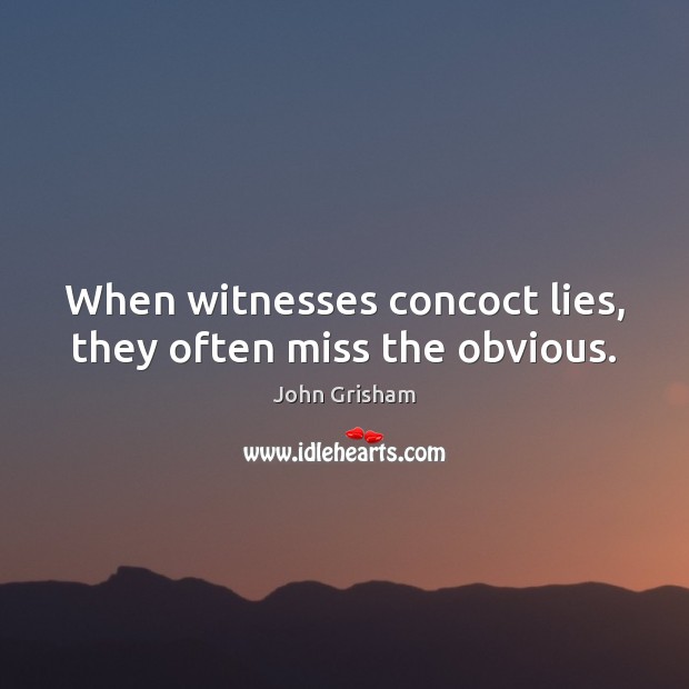 When witnesses concoct lies, they often miss the obvious. John Grisham Picture Quote