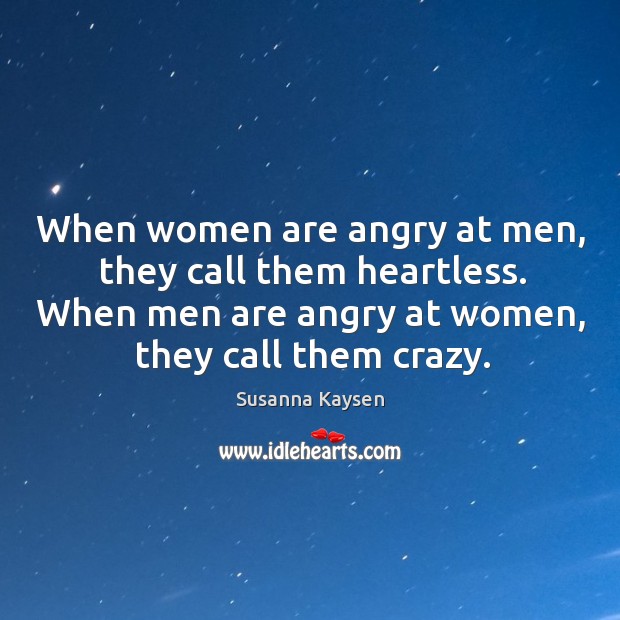 When women are angry at men, they call them heartless. When men Image