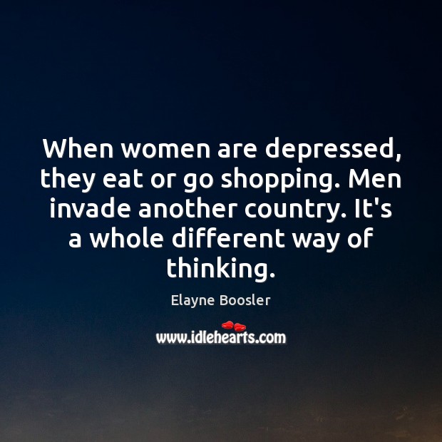 When women are depressed, they eat or go shopping. Men invade another Elayne Boosler Picture Quote