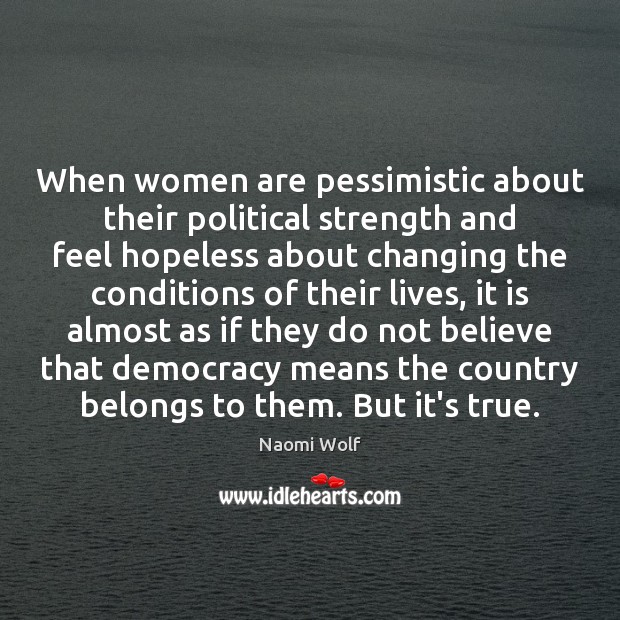 When women are pessimistic about their political strength and feel hopeless about Naomi Wolf Picture Quote