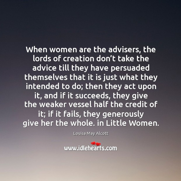 When women are the advisers, the lords of creation don’t take the advice till they Louisa May Alcott Picture Quote