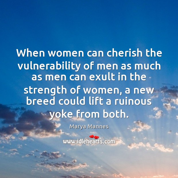 When women can cherish the vulnerability of men as much as men Marya Mannes Picture Quote