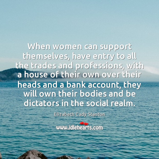 When women can support themselves, have entry to all the trades and Elizabeth Cady Stanton Picture Quote