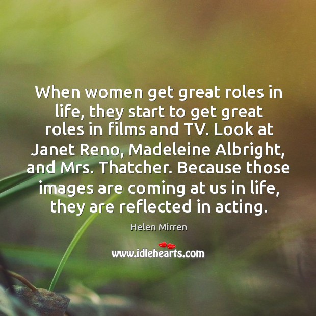 When women get great roles in life, they start to get great Helen Mirren Picture Quote