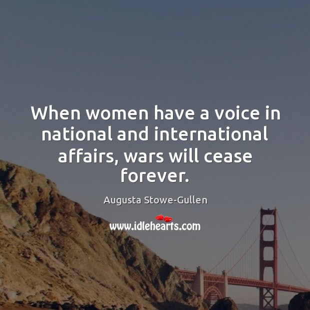 When women have a voice in national and international affairs, wars will cease forever. Image