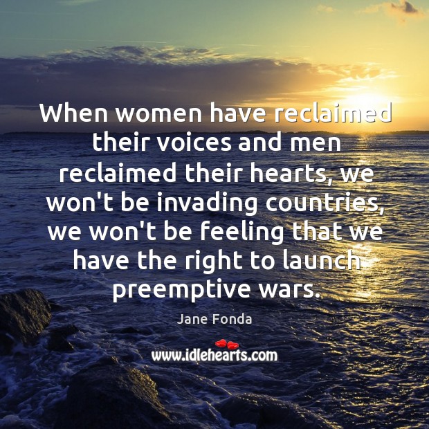 When women have reclaimed their voices and men reclaimed their hearts, we Jane Fonda Picture Quote