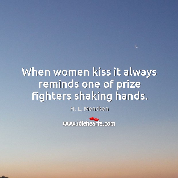 When women kiss it always reminds one of prize fighters shaking hands. H. L. Mencken Picture Quote