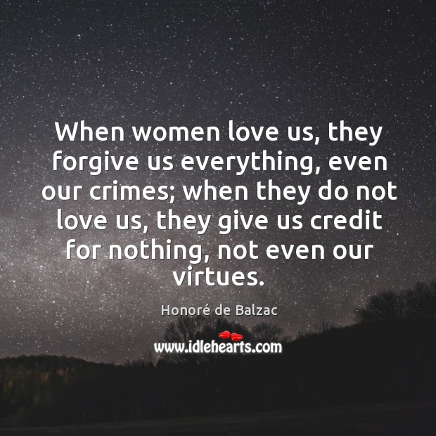 When women love us, they forgive us everything, even our crimes; when they do not love us Image