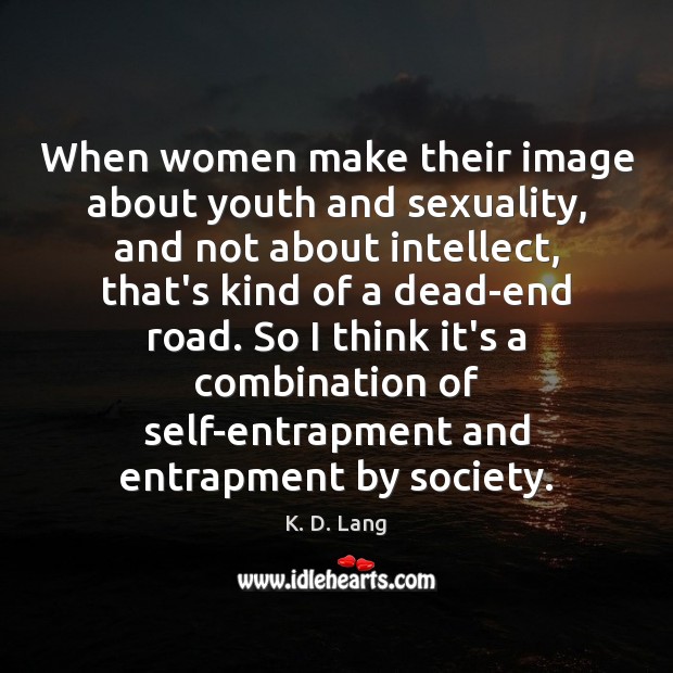 When women make their image about youth and sexuality, and not about K. D. Lang Picture Quote