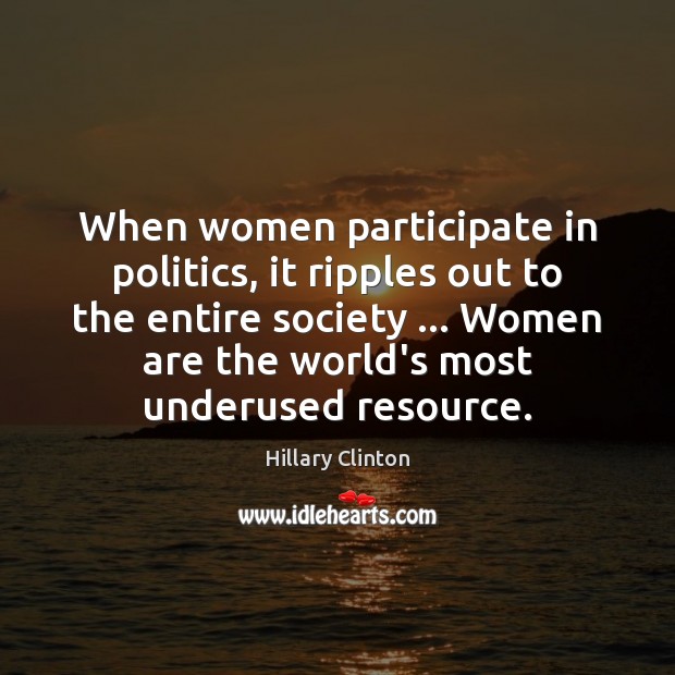 When women participate in politics, it ripples out to the entire society … Hillary Clinton Picture Quote