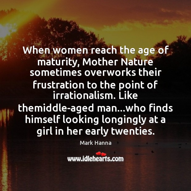 When women reach the age of maturity, Mother Nature sometimes overworks their Mark Hanna Picture Quote