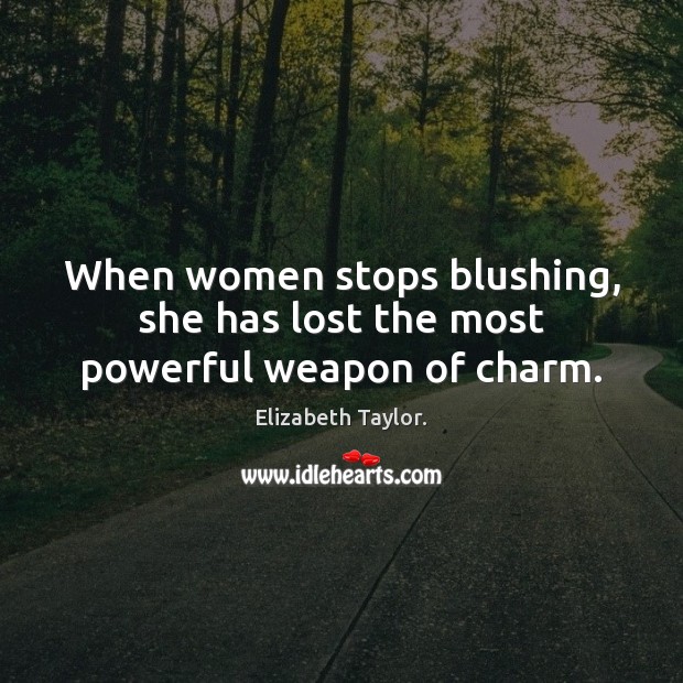 When women stops blushing, she has lost the most powerful weapon of charm. Elizabeth Taylor. Picture Quote