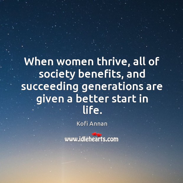 When women thrive, all of society benefits, and succeeding generations are given Kofi Annan Picture Quote
