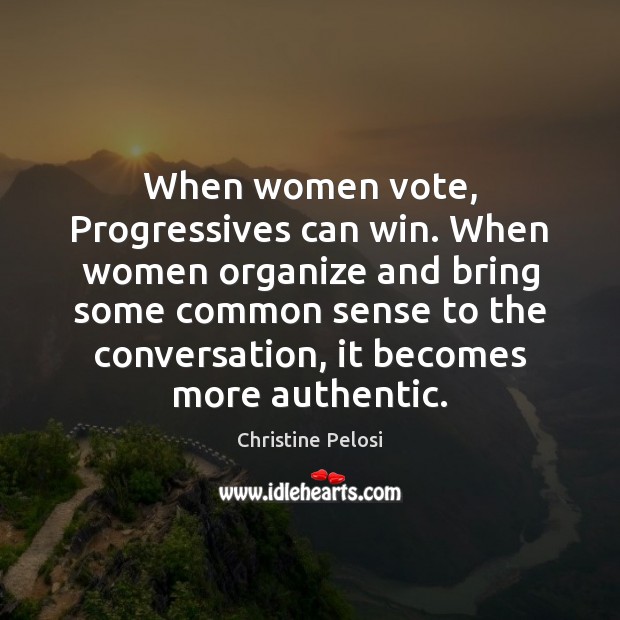When women vote, Progressives can win. When women organize and bring some 