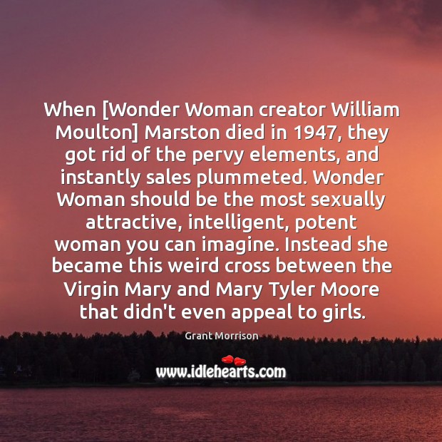 When [Wonder Woman creator William Moulton] Marston died in 1947, they got rid Grant Morrison Picture Quote