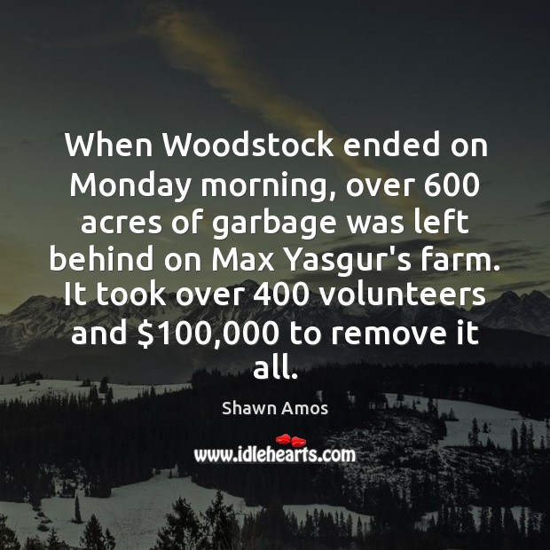 When Woodstock ended on Monday morning, over 600 acres of garbage was left Shawn Amos Picture Quote