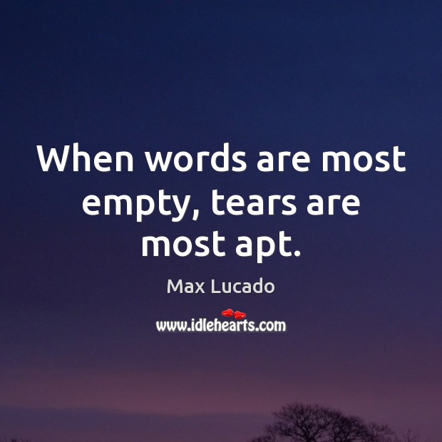 When words are most empty, tears are most apt. Max Lucado Picture Quote