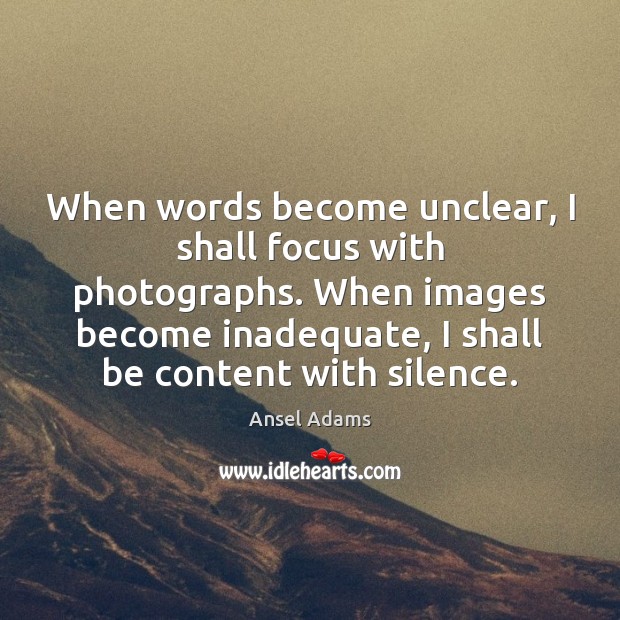 When words become unclear, I shall focus with photographs. When images become Ansel Adams Picture Quote