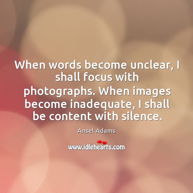 When words become unclear, I shall focus with photographs. Ansel Adams Picture Quote