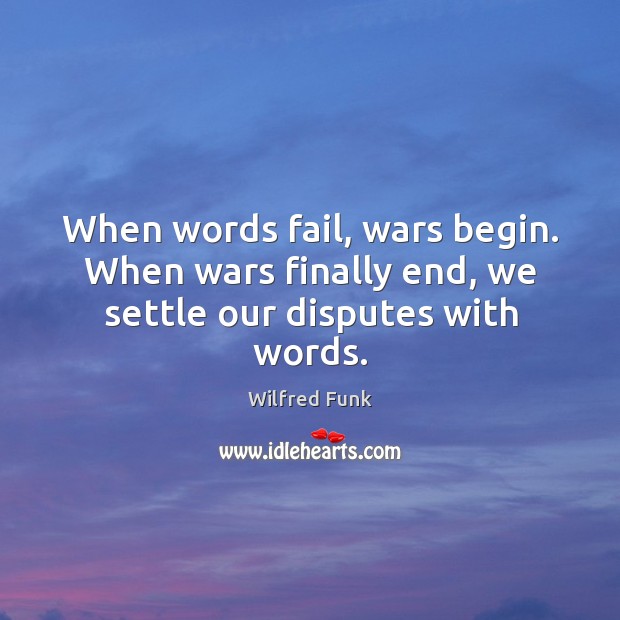 When words fail, wars begin. When wars finally end, we settle our disputes with words. Image