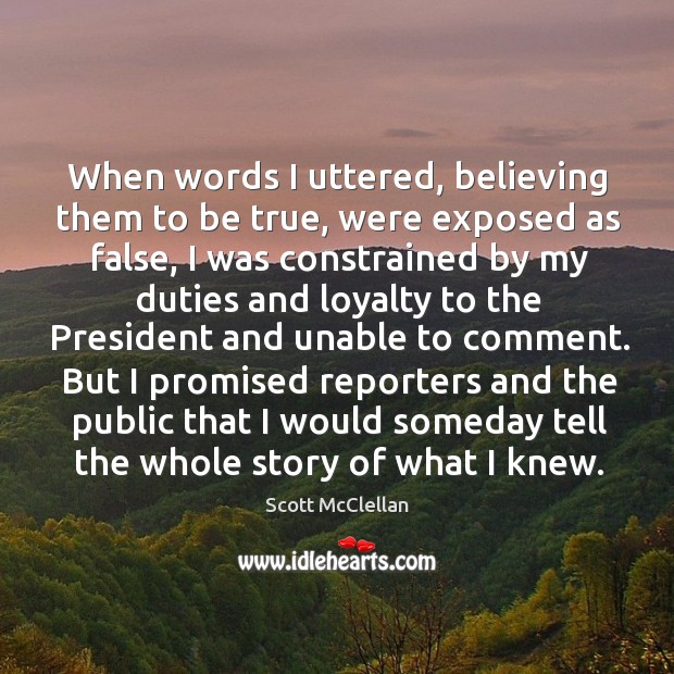 When words I uttered, believing them to be true, were exposed as false Scott McClellan Picture Quote