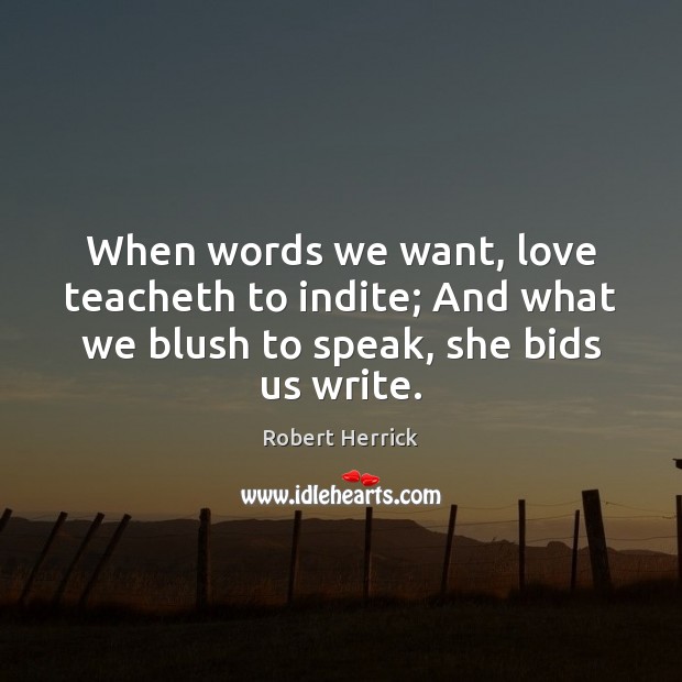 When words we want, love teacheth to indite; And what we blush Robert Herrick Picture Quote