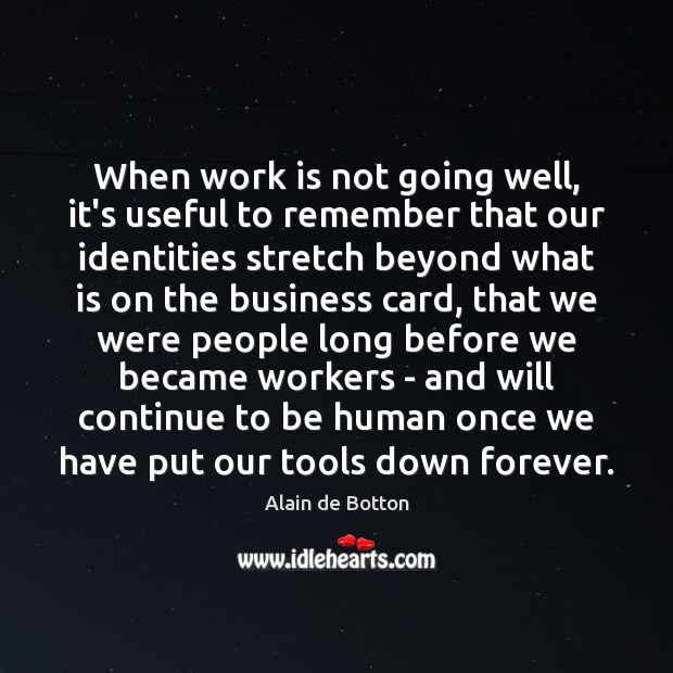 When work is not going well, it’s useful to remember that our Alain de Botton Picture Quote