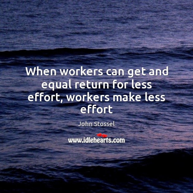 When workers can get and equal return for less effort, workers make less effort John Stossel Picture Quote