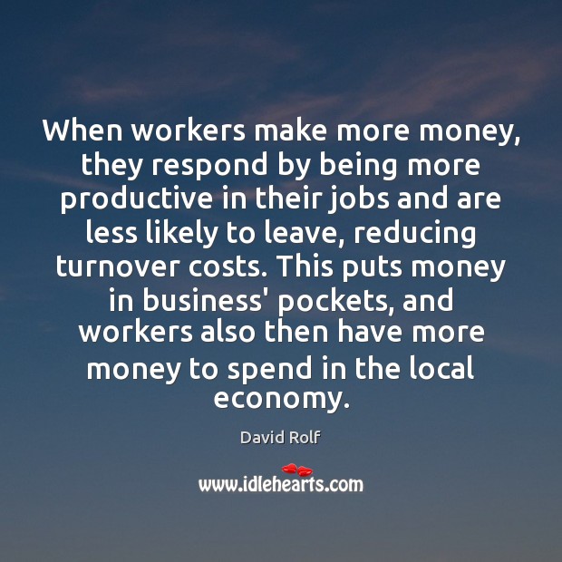 When workers make more money, they respond by being more productive in David Rolf Picture Quote