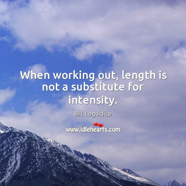 When working out, length is not a substitute for intensity. Bill Loguidice Picture Quote