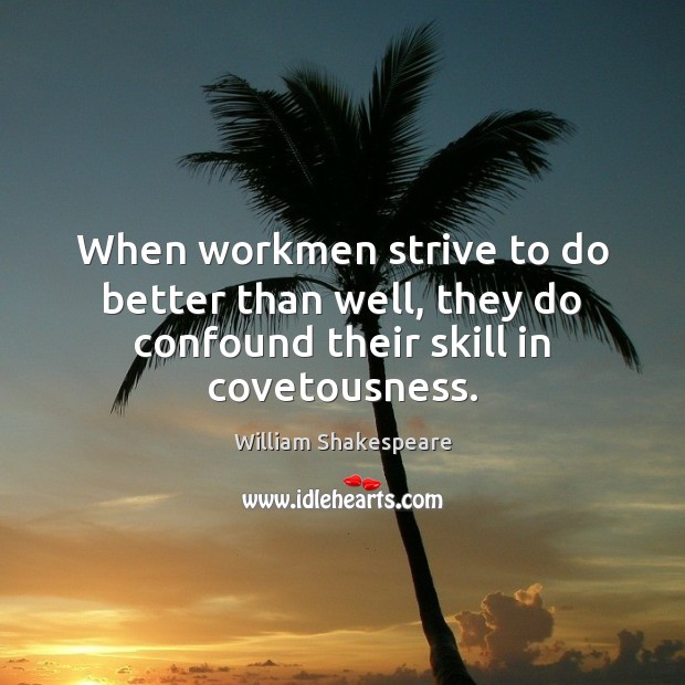 When workmen strive to do better than well, they do confound their skill in covetousness. William Shakespeare Picture Quote