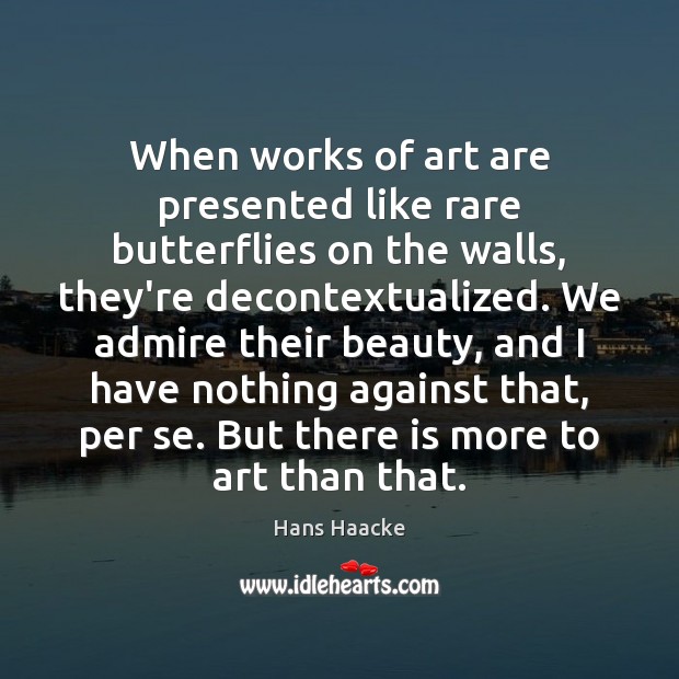 When works of art are presented like rare butterflies on the walls, Hans Haacke Picture Quote