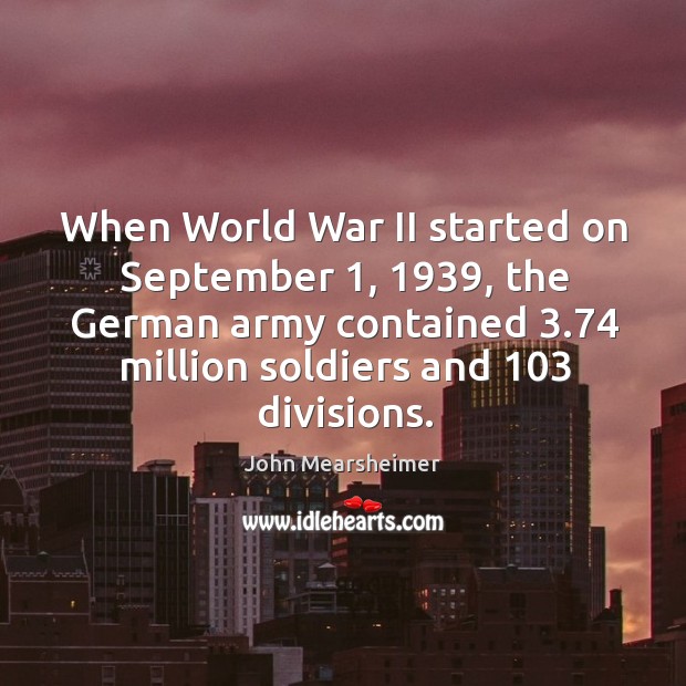 When World War II started on September 1, 1939, the German army contained 3.74 million John Mearsheimer Picture Quote