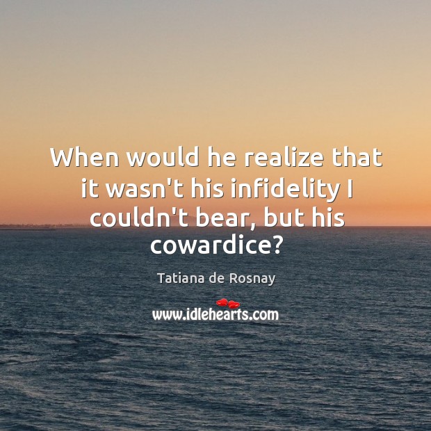 When would he realize that it wasn’t his infidelity I couldn’t bear, but his cowardice? Tatiana de Rosnay Picture Quote