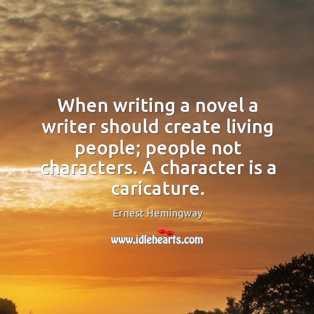 When writing a novel a writer should create living people; people not characters. A character is a caricature. Image