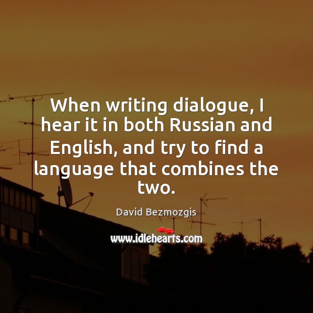 When writing dialogue, I hear it in both Russian and English, and David Bezmozgis Picture Quote