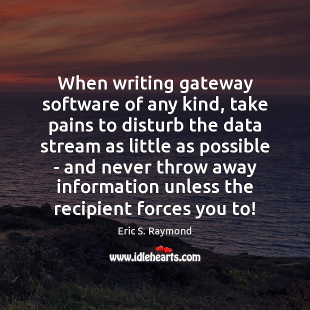 When writing gateway software of any kind, take pains to disturb the Eric S. Raymond Picture Quote