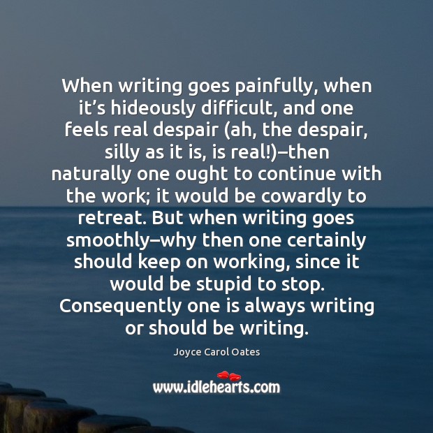 When writing goes painfully, when it’s hideously difficult, and one feels Joyce Carol Oates Picture Quote