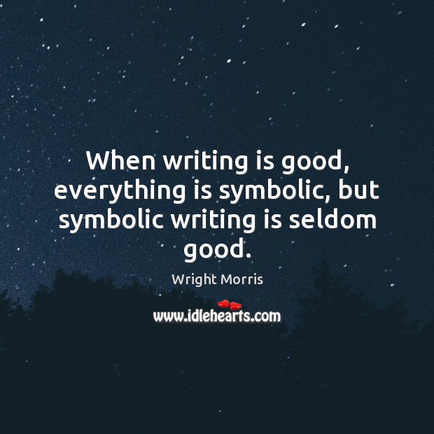 When writing is good, everything is symbolic, but symbolic writing is seldom good. Wright Morris Picture Quote